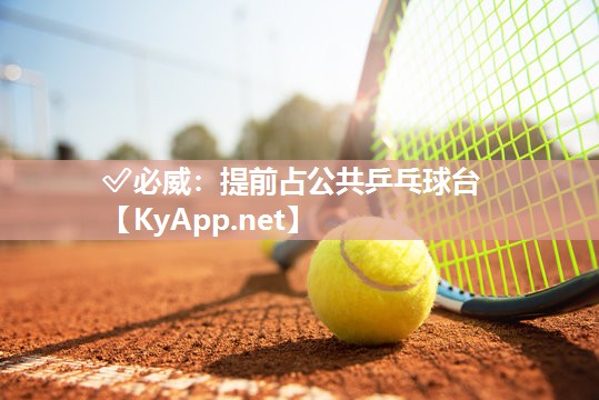 ✅必威：提前占公共乒乓球台