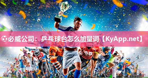 ⚽必威公司：乒乓球台怎么加量词
