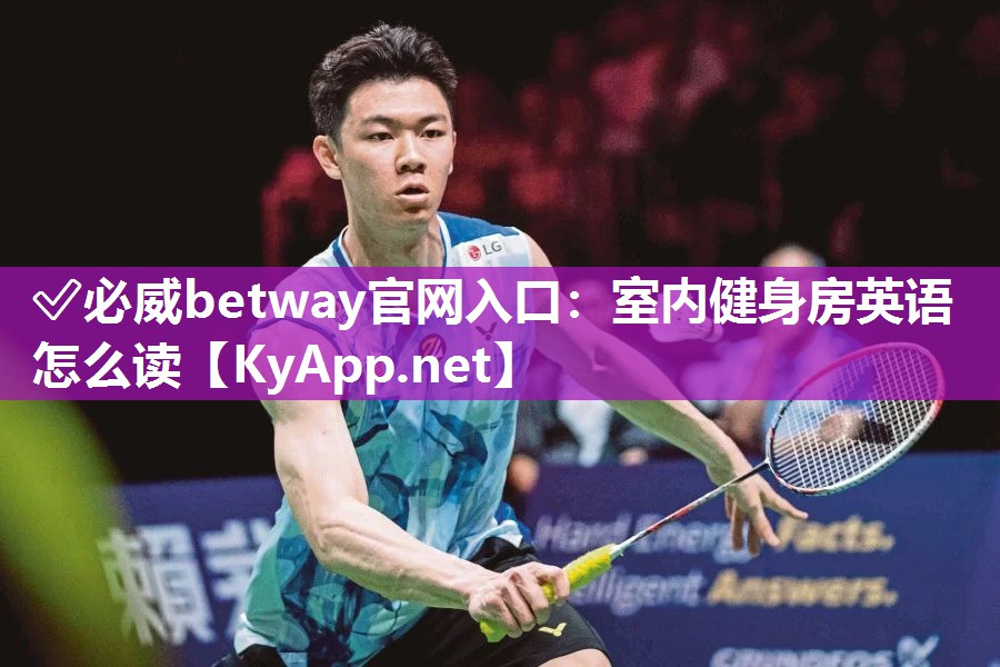 ✅必威betway官网入口：室内健身房英语怎么读