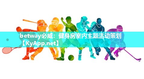 betway必威：健身房室内主题活动策划