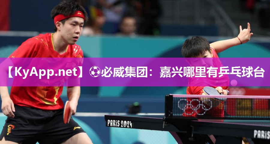 ⚽必威集团：嘉兴哪里有乒乓球台