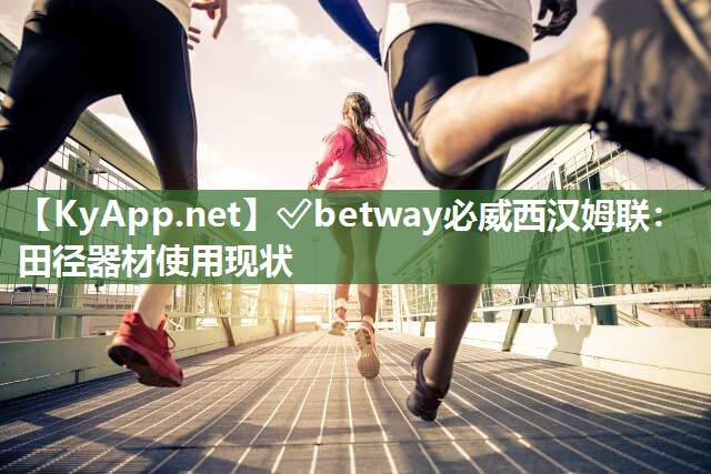 ✅betway必威西汉姆联：田径器材使用现状