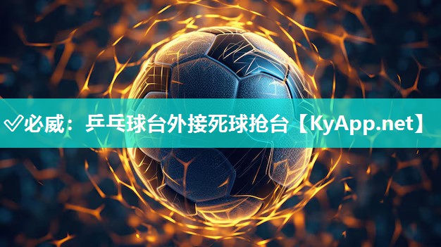 ✅必威：乒乓球台外接死球抢台