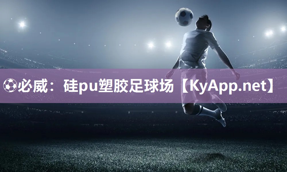 ⚽必威：硅pu塑胶足球场