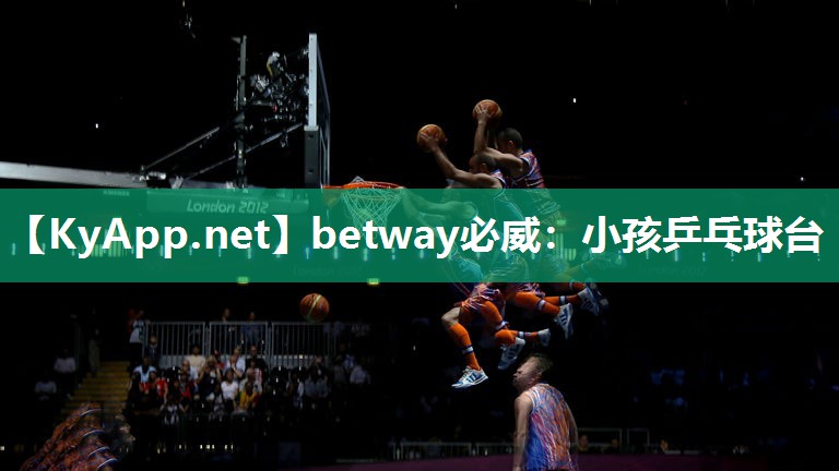 betway必威：小孩乒乓球台