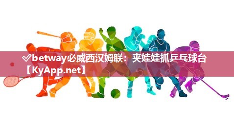 ✅betway必威西汉姆联：夹娃娃抓乒乓球台