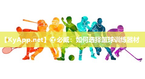 ⚽必威：如何选择篮球训练器材