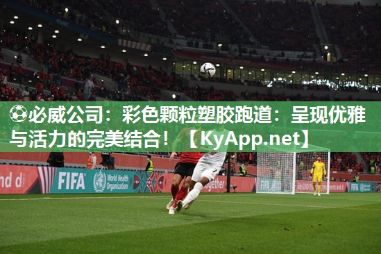 ⚽必威公司：彩色颗粒塑胶跑道：呈现优雅与活力的完美结合！