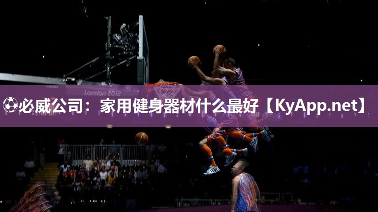 ⚽必威公司：家用健身器材什么最好