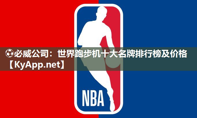 ⚽必威公司：世界跑步机十大名牌排行榜及价格