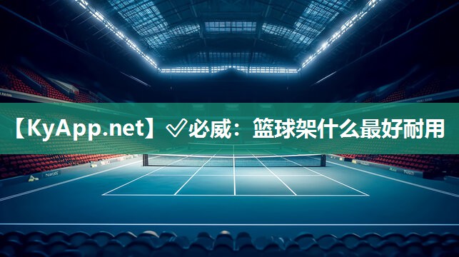 ✅必威：篮球架什么最好耐用