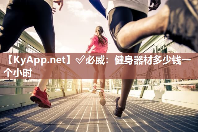✅必威：健身器材多少钱一个小时