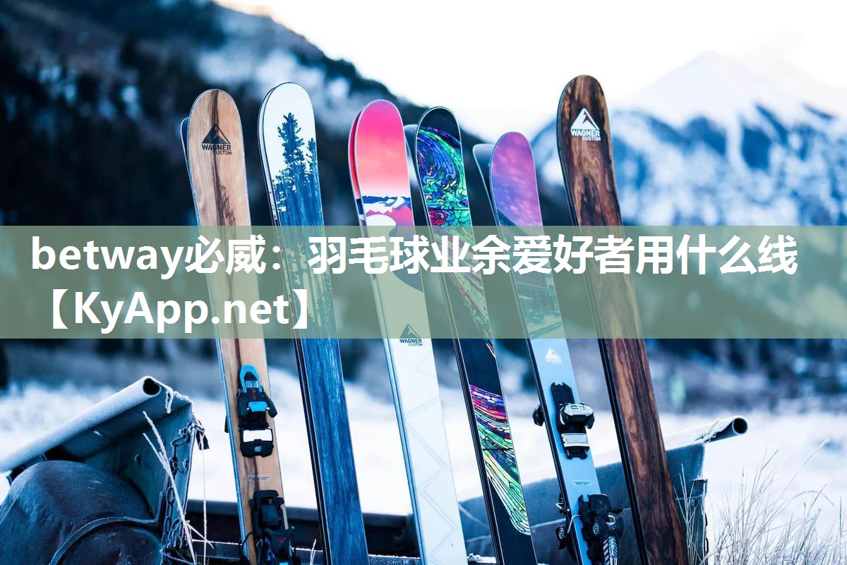 betway必威：羽毛球业余爱好者用什么线