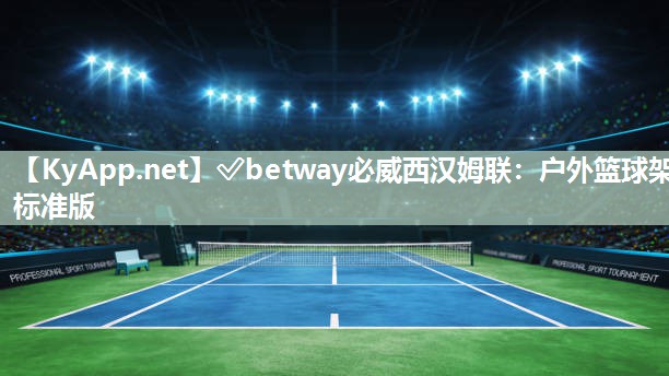 ✅betway必威西汉姆联：户外篮球架标准版