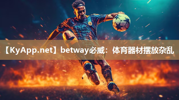 betway必威：体育器材摆放杂乱