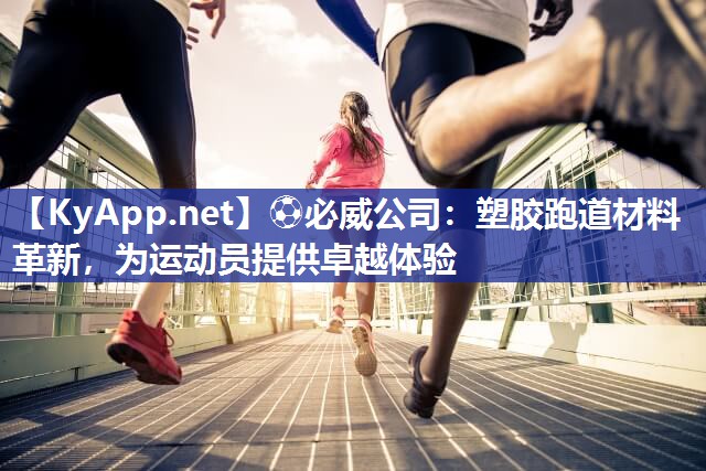 ⚽必威公司：塑胶跑道材料革新，为运动员提供卓越体验