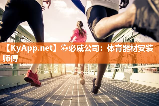 ⚽必威公司：体育器材安装师傅