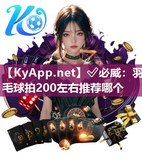 ✅必威：羽毛球拍200左右推荐哪个