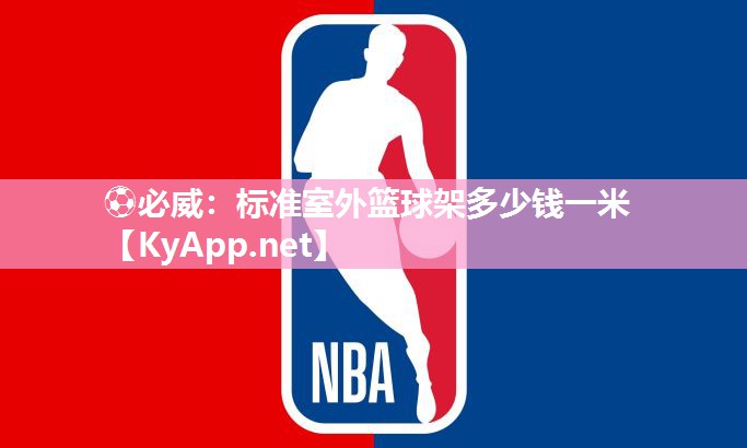 ⚽必威：标准室外篮球架多少钱一米