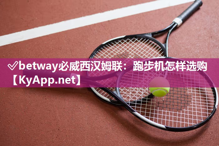 ✅betway必威西汉姆联：跑步机怎样选购