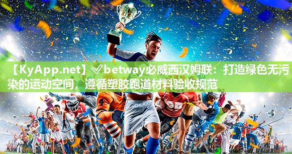 打造绿色无污染的运动空间，遵循塑胶跑道材料验收规范