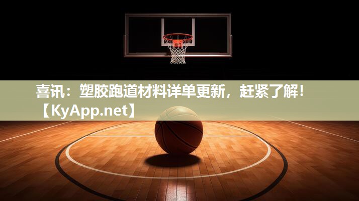 喜讯：塑胶跑道材料详单更新，赶紧了解！