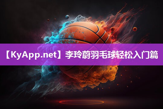 李玲蔚羽毛球轻松入门篇