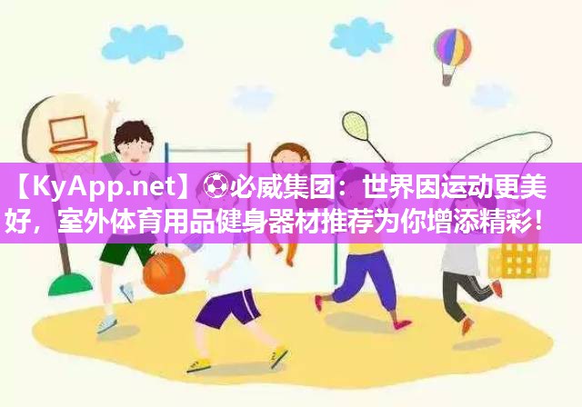 世界因运动更美好，室外体育用品健身器材推荐为你增添精彩！