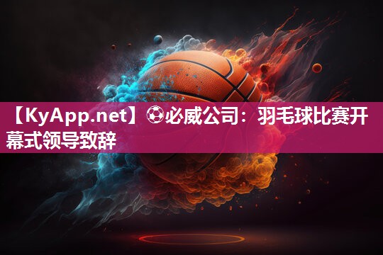 羽毛球比赛开幕式领导致辞